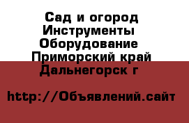 Сад и огород Инструменты. Оборудование. Приморский край,Дальнегорск г.